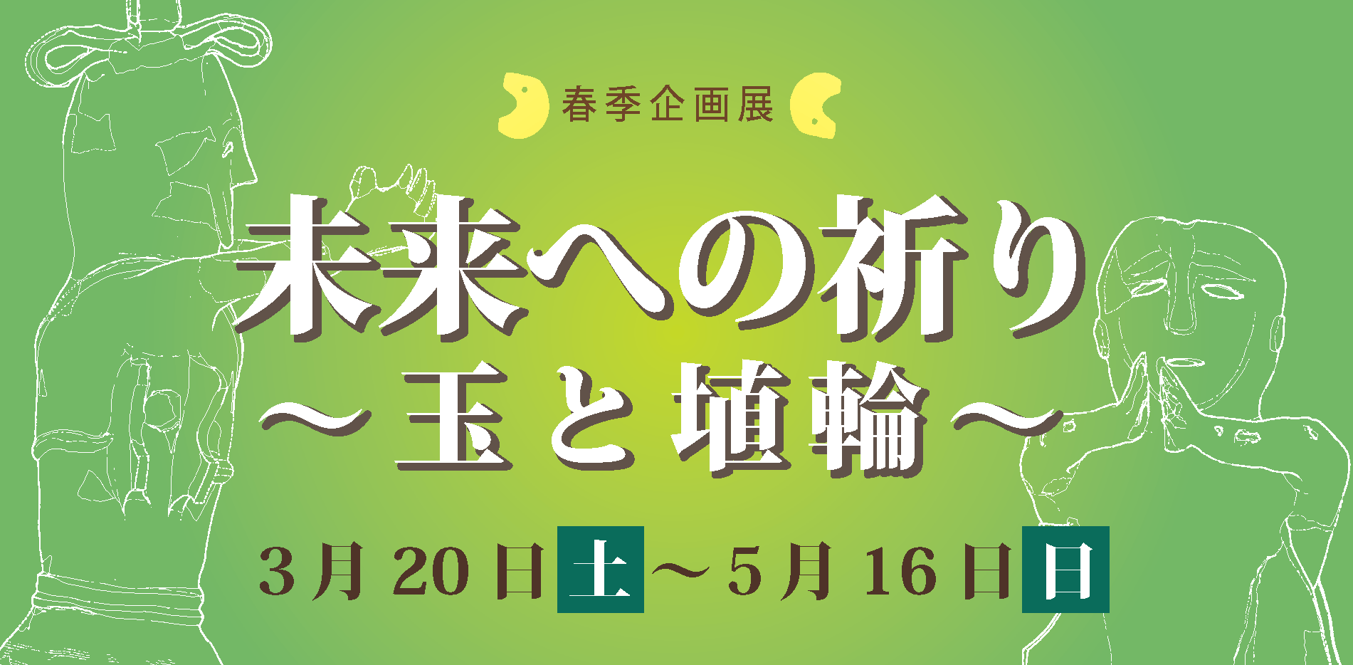 春季企画展 未来への祈り ~玉と埴輪~ 3月20日(土曜日)~5月16日(日曜日)と書かれた、背景が緑色で埴輪のイラストが描かれたバナー画像