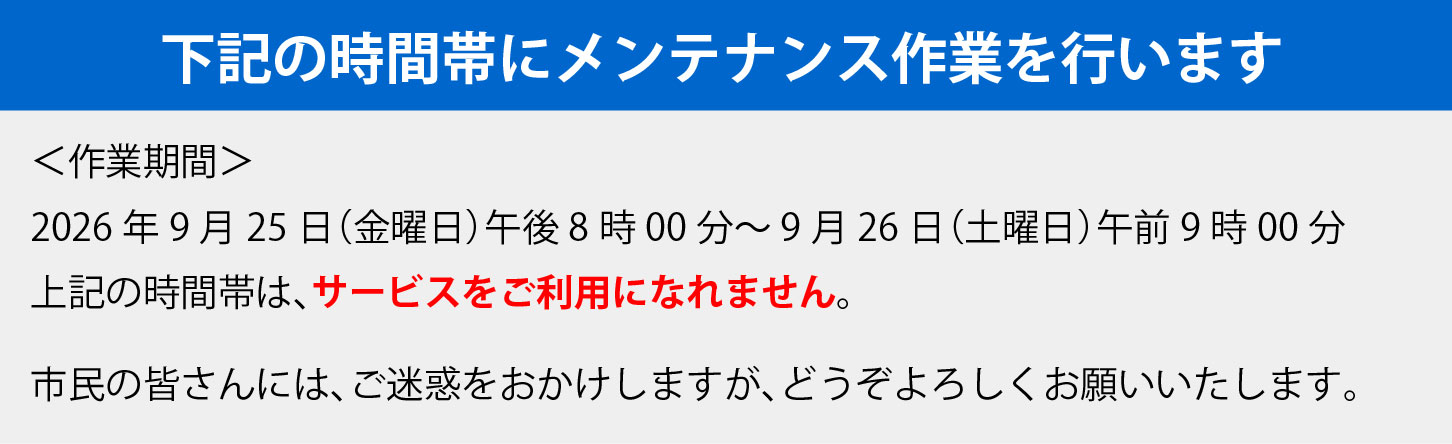 2026年9月25日（金曜日）午後8時から9月26日（土曜日）午前9時までシステムメンテナンス作業のため、システムは使用できません。