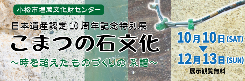 日本遺産認定10周年記念特別展「こまつの石文化」